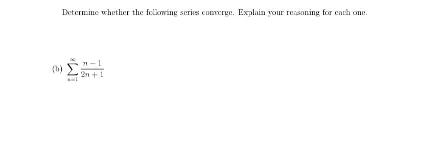 Determine whether the following series converge. Explain your reasoning for each one.
n -1
(Ь)
2n +1
n=1
