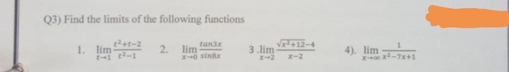 Q3) Find the limits of the following functions
t2+t-2
tan3x
Vx-+12-4
lím
2.
lim
3 .lim
X-2
4). lim
X0x-7x+1
1.
-1 t2-1
X0 sin8x
x-2
