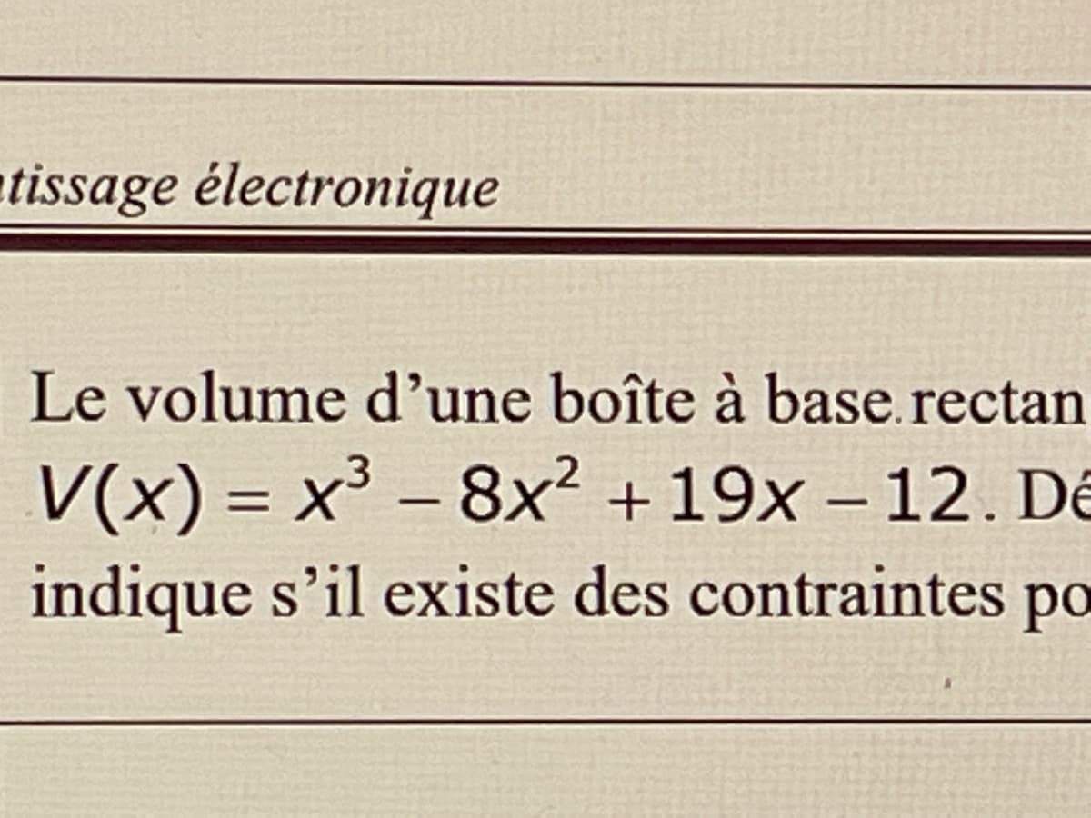 tissage électronique
Le volume d'une boîte à base.rectan
V(x) = x³ - 8x² +19x - 12. Dé
indique s'il existe des contraintes po