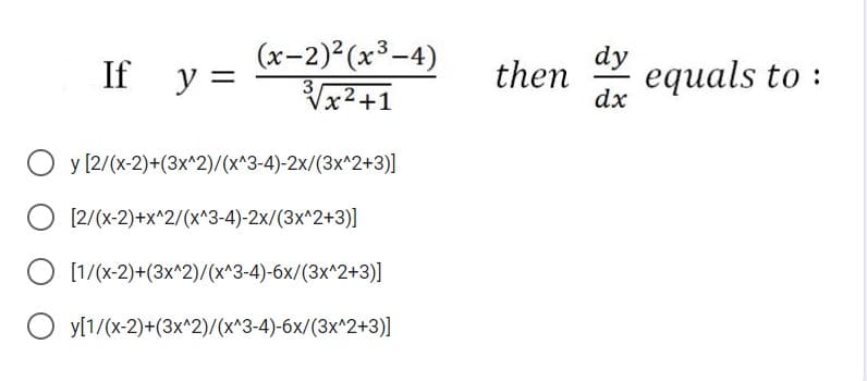 (x-2) (x³-4)
dy
If y =
then
equals to :
dx
Vx2+1
O y [2/(x-2)+(3x^2)/(x^3-4)-2x/(3x^2+3)]
O [2/(x-2)+x^2/(x^3-4)-2x/(3x^2+3)]
O [1/(x-2)+(3x^2)/(x^3-4)-6x/(3x^2+3)]
O y[1/(x-2)+(3x^2)/(x^3-4)-6x/(3x^2+3)]
