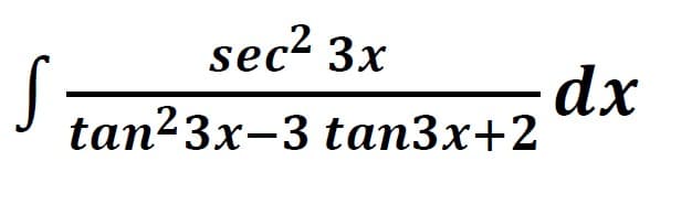 sec2 3x
dx
J tan23x-3 tan3x+2
