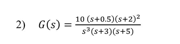 2) G(s)
=
10 (s+0.5) (s+2)²
S³ (s+3)(s+5)