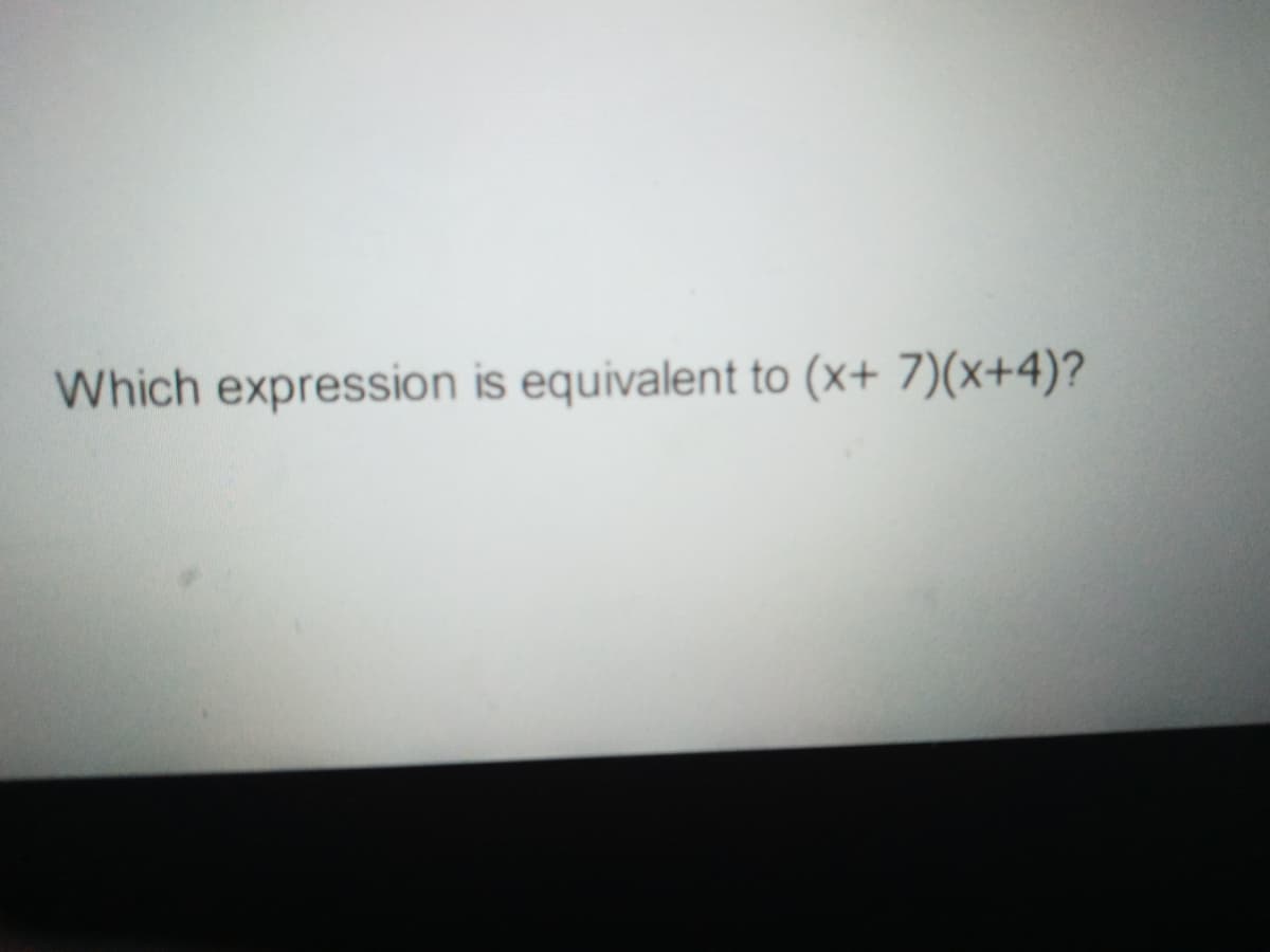 Which expression is equivalent to (x+ 7)(x+4)?
