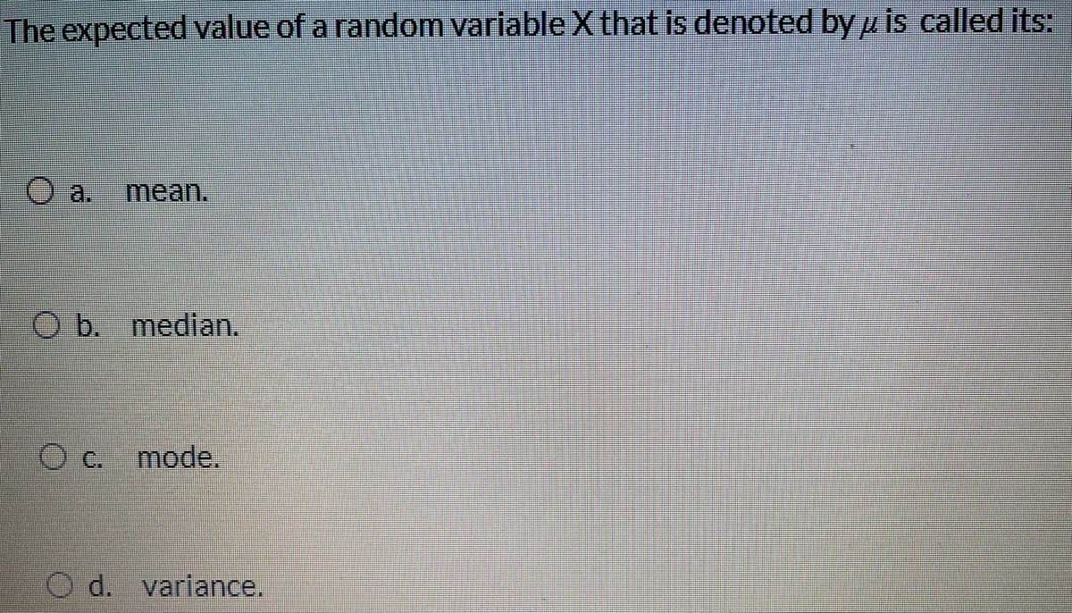 The expected value of a random variable X that is denoted by u is called its:
O a.
O b. median.
C.
mode.
O d. variance.
