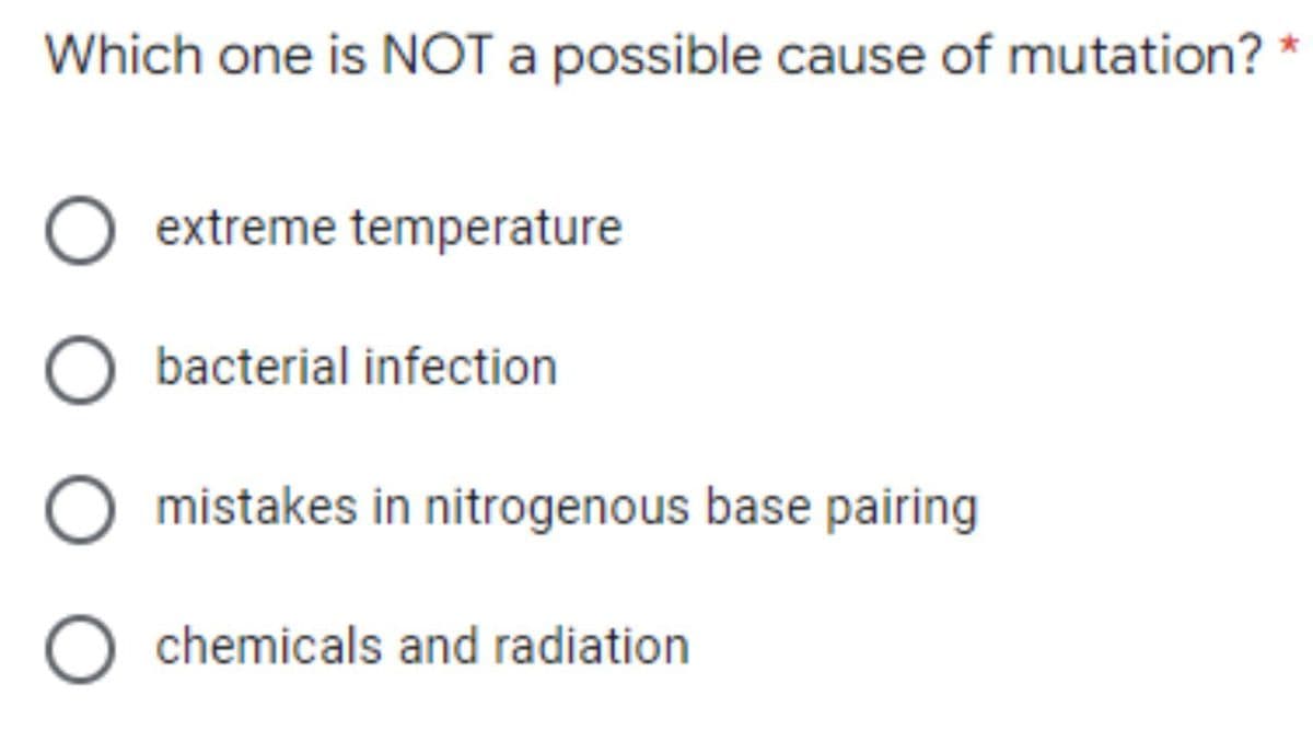 Which one is NOT a possible cause of mutation?
extreme temperature
bacterial infection
mistakes in nitrogenous base pairing
chemicals and radiation
