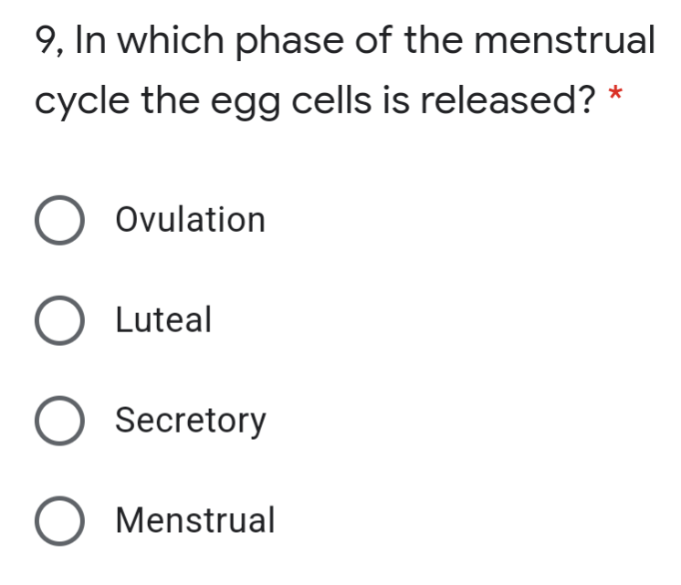 9, In which phase of the menstrual
cycle the egg cells is released? *
O Ovulation
O Luteal
O Secretory
O Menstrual

