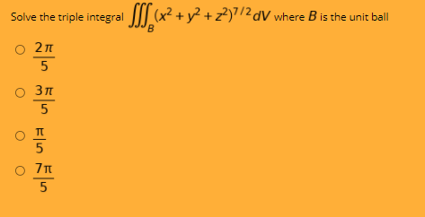 Solve the triple integral JI| (x² + y² + z²)7/2 dV where B is the unit ball
B
O 2n
2л
О Зл
5
o 7n
O o
