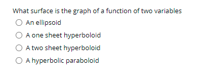 What surface is the graph of a function of two variables
O An ellipsoid
O A one sheet hyperboloid
O A two sheet hyperboloid
O A hyperbolic paraboloid
