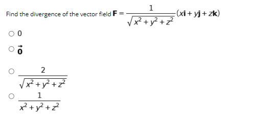 Find the divergence of the vector field F
1
(xi + yj+ zk)
Vx? +y? +Z
x² + y? +z?
1
x² + y? + z?

