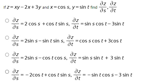 dz dz
as' at
If z= xy - 2x+3y and X= cos s, y=sin t find
dz
=2 cos s +cos t sin s,
as
dz
= sin s cos t- 3sin t
at
dz
= cos s cos t+3cos t
at
dz
2sin s- sin t sin s,
as
az
əz
2sin s- cos t cos s,
as
sin s sin t + 3 sin t
at
dz
O dz
= - 2cos t+ cos t sin s,
ds
- sin t cos s- 3 sin t
at
= -
