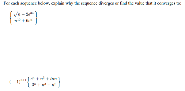 (- 1)"+1 e" +n³ + Inn ]
For each sequence below, explain why the sequence diverges or find the value that it converges to:
Vn – 2e3n
n10
+ 6en
3n + n3 + n!
