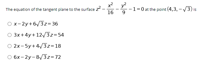 x2 y?
The equation of the tangent plane to the surface z
-1=0 at the point (4,3, – V3) is
9
16
O x-2y+6/3z=36
O 3x+4y+123z=54
O 2x-5y+4/3z=18
O 6x-2y-83z=72
