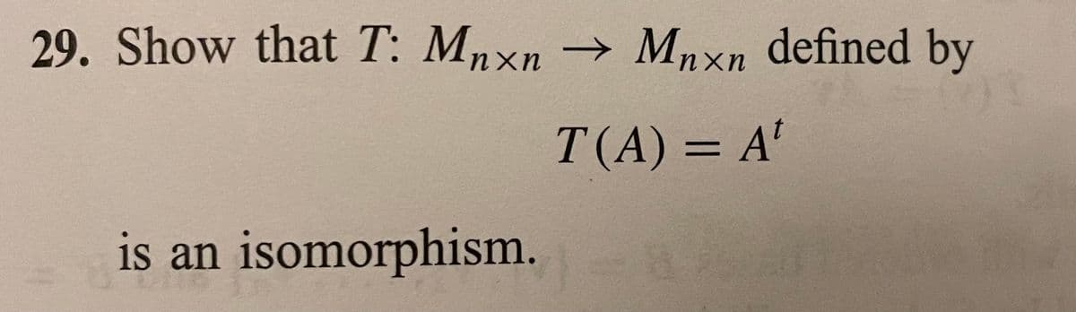 29. Show that T: Mnxn → Mnxn defined by
T(A) = A'
is an isomorphism.
