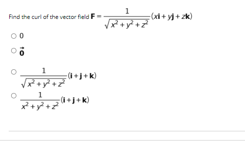 1
Find the curl of the vector field
-(xi + yj+ zk)
x² +y² +z?
1
- (i+j+k)
x²+y? +z?
1
-(i+j+k)
x² + y? + z?
