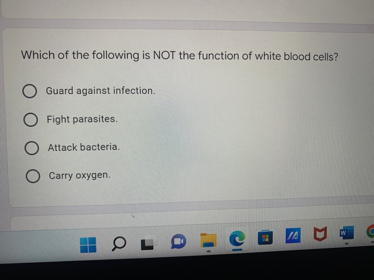 Which of the following is NOT the function of white blood cells?
Guard against infection.
Fight parasites.
O Attack bacteria.
Carry oxygen.
W
JA
OL
-