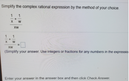 Simplify the complex rational expression by the method of your choice.
1
x w
XW
1
X W
XW
(Simplify your answer. Use integers or fractions for any numbers in the expressio
Enter your answer in the answer box and then click Check Answer.
