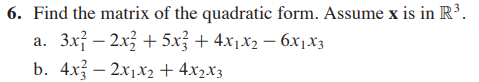 6. Find the matrix of the quadratic form. Assume x is in R³.
a. 3x} – 2x3 + 5.x + 4x1x2 – 6x1X3
b. 4x – 2x1x2 + 4x2x3
|
