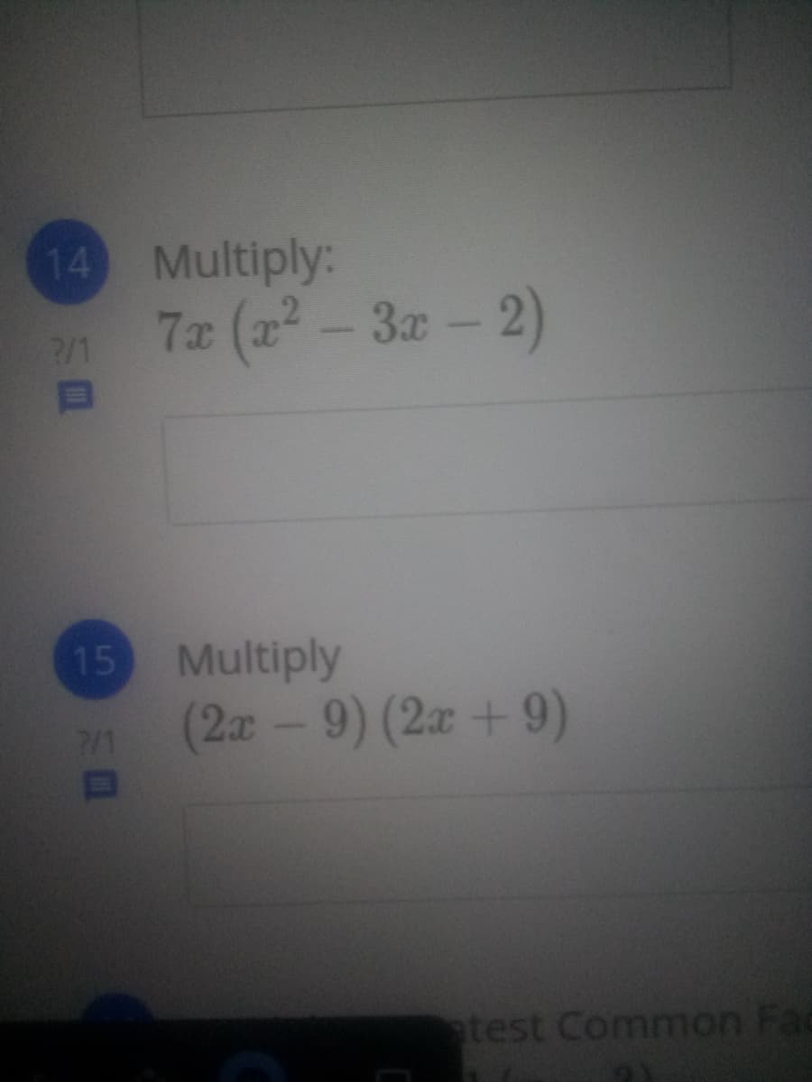 14 Multiply:
7 (a-3-2)
15 Multiply
(2-9) (2a + 9)
7/1
test Common Fac

