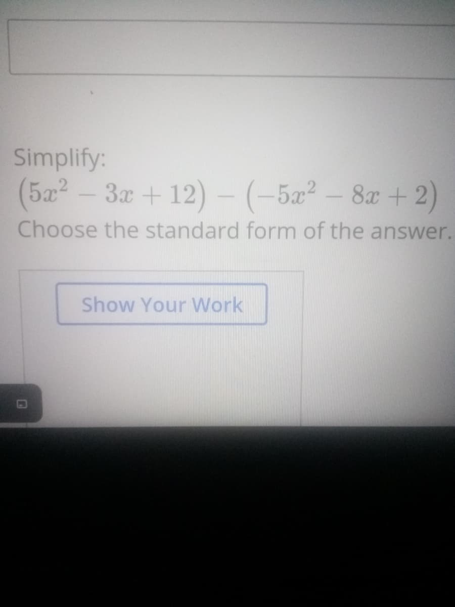 Simplify:
(5a-3x+ 12)- (-5x² – 8x + 2)
Choose the standard form of the answer.
Show Your Work
