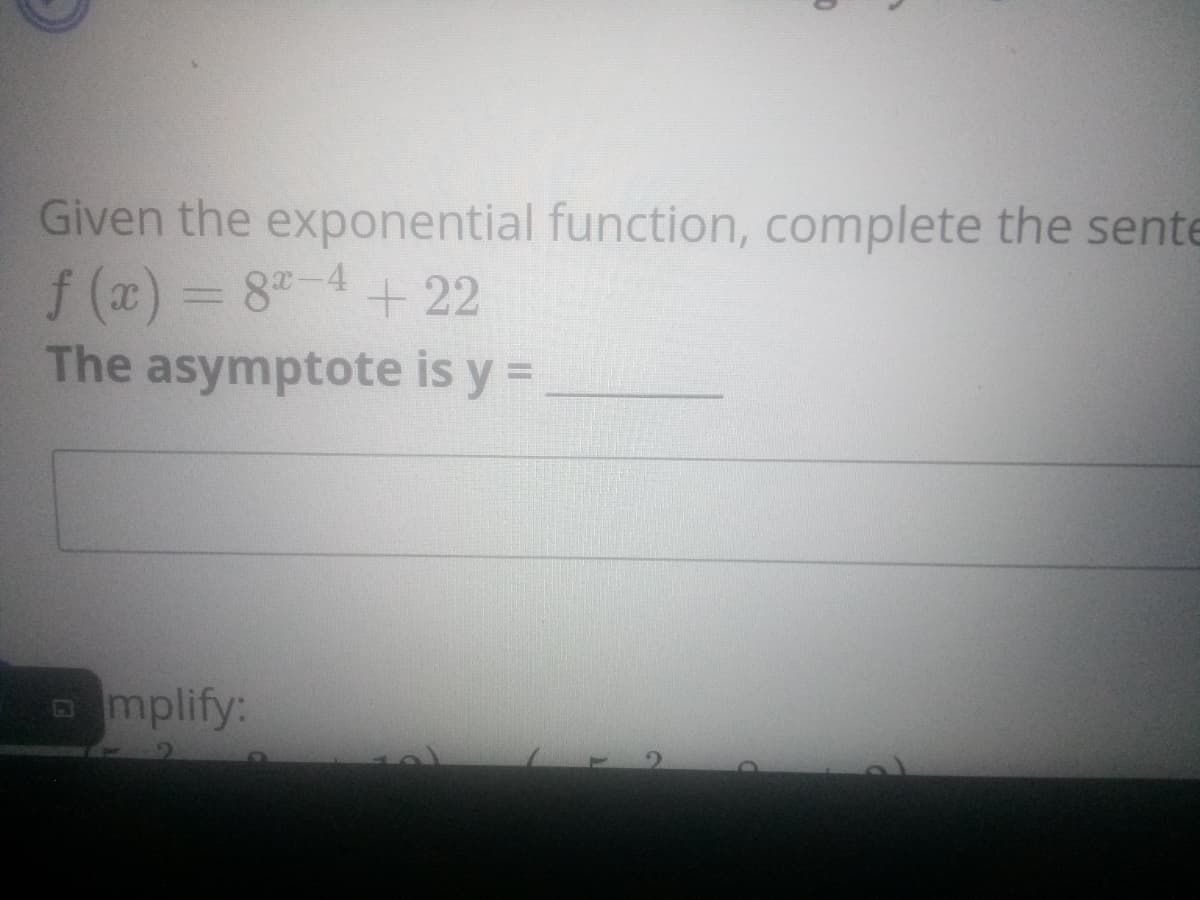 Given the exponential function, complete the sente
f (a) = 8"-4+22
The asymptote is y =
+ 22
mplify:
