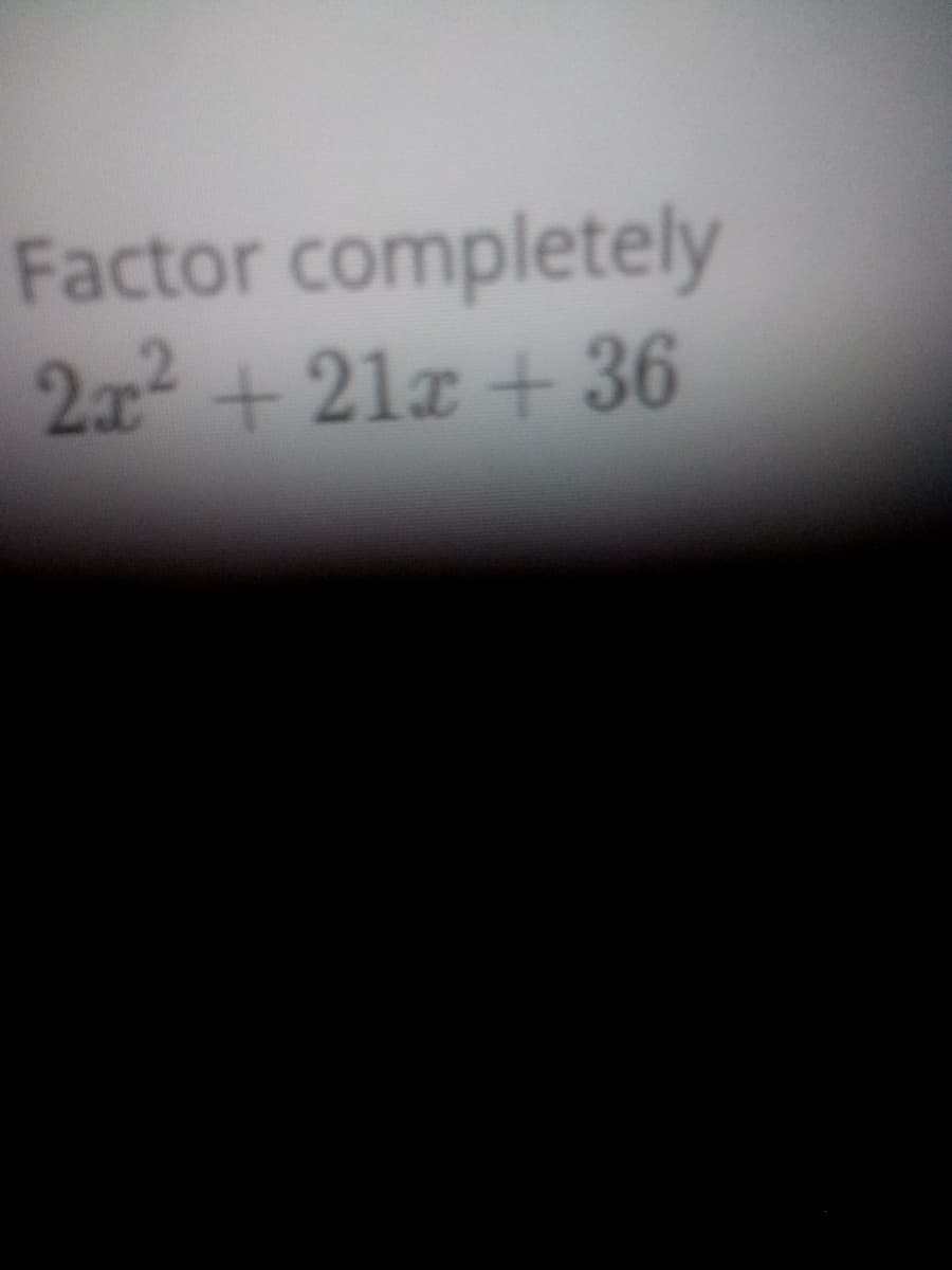 Factor completely
2x2+21x + 36

