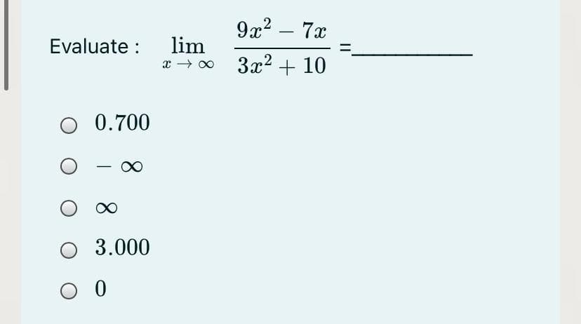 9x2 – 7x
-
lim
x → o 3x2 + 10
Evaluate :
O 0.700
O 3.000
