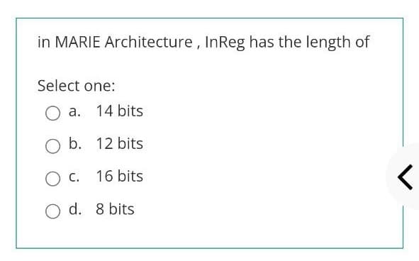 in MARIE Architecture, InReg has the length of
Select one:
a. 14 bits
O b. 12 bits
O c. 16 bits
O d. 8 bits
