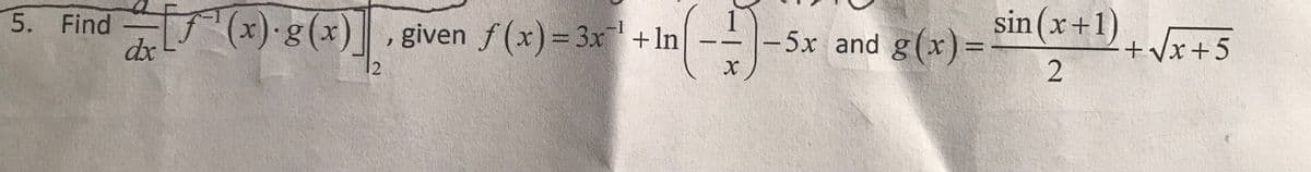 5. Find f(x) g(x)
dx
given f(x)= 3x+In
sin(x+1)
-1
5x and g(x)=
2
%3D
+ Vx+5
