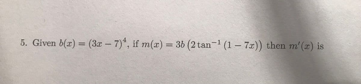 5. Given b(x) = (3x - 7)*, if m(x) = 36 (2 tan-1 (1 – 7x)) then m' (x) is
%3D
%3D
