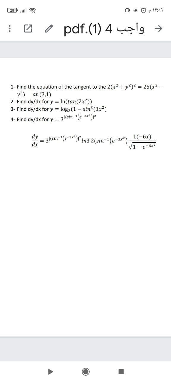 28 a
o pdf.(1) 4 l →
1- Find the equation of the tangent to the 2(x2 + y2)2 25(x2 -
y?)
2- Find dy/dx for y = In(tan(2x?))
3- Find dy/dx for y = log2(1 - sin3 (3x2)
at (3,1)
4- Find dy/dx for y =
3l(sin-(e-3*)2
1(-6x)
3(sin-(e-3*)* In3 2(sin-1(e-3x*)-
dy
%D
dx
V1- e-6x2
