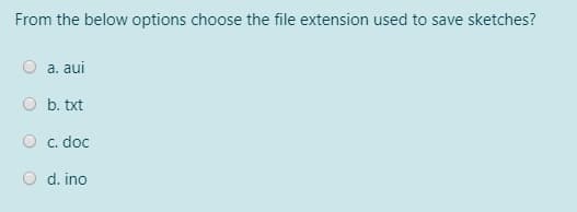 From the below options choose the file extension used to save sketches?
a. aui
O b. txt
O c. doc
O d. ino
