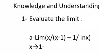 Knowledge and Understanding
1- Evaluate the limit
a-Lim(x/(x-1) – 1/ Inx)
x>1+

