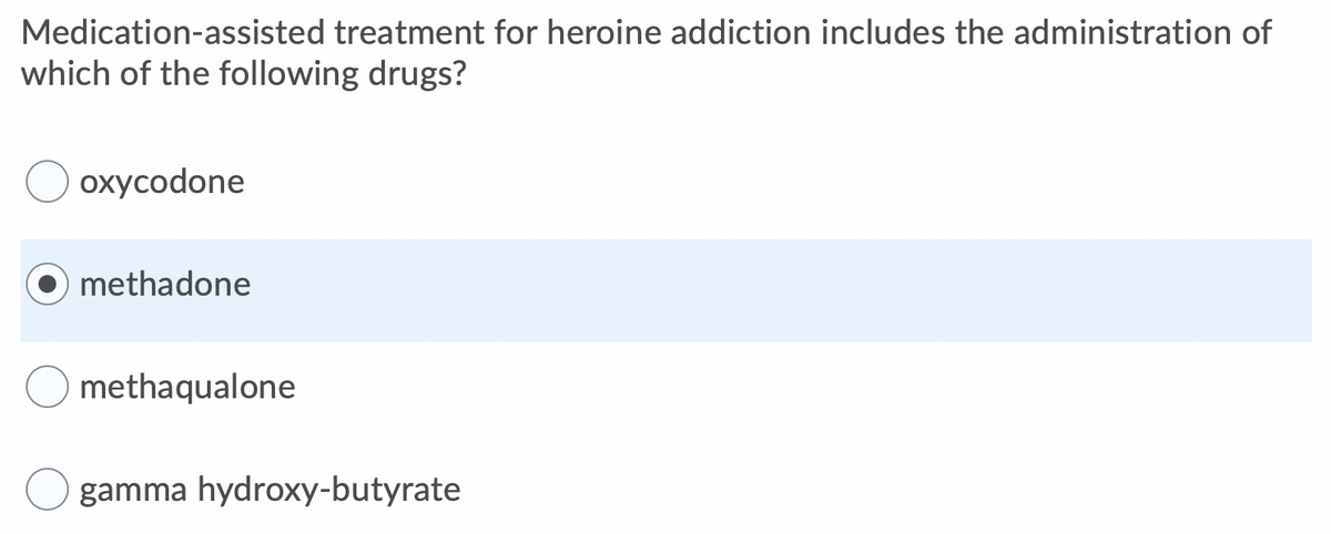 Medication-assisted treatment for heroine addiction includes the administration of
which of the following drugs?
охусodone
methadone
methaqualone
gamma hydroxy-butyrate
