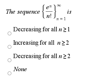 The sequence is
n = 1
Decreasing for all n21
Increasing for all n22
Decreasing for all n>2
None
