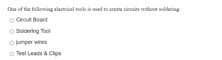 One of the following electrical tools is used to create circuits without soldering:
Circuit Board
O Soldering Tool
o jumper wires
O Test Leads & Clips
