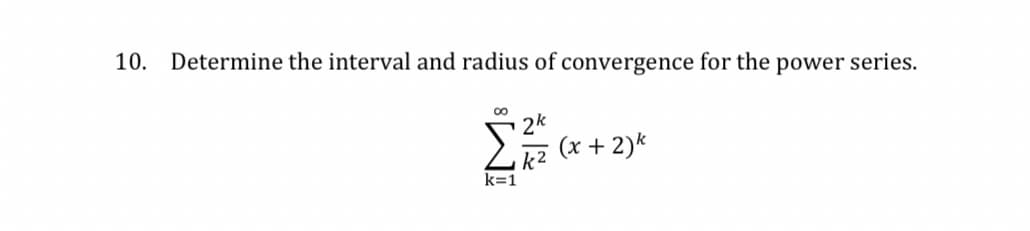 10.
Determine the interval and radius of convergence for the power series.
2k
(x + 2)k
k2
k=1
