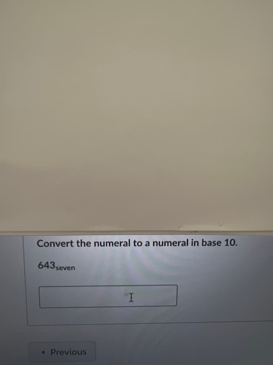 Convert the numeral to a numeral in base 10.
643 seven
4
Previous
I