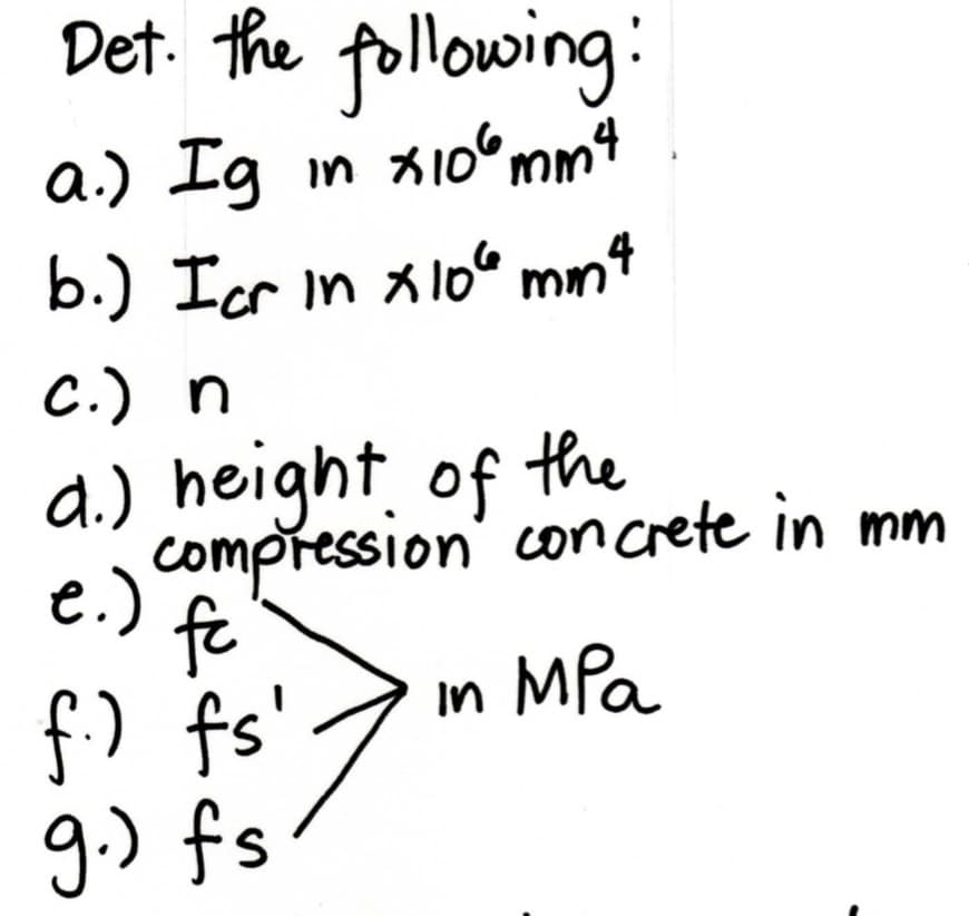Det. the following:
a.) Ig m x10mm4
b.) Icr in xl06 mnt
C.) n
d.) height of the
e.) compression' concrete in mm
fc
f) fs'
in MPa
g.) fs
