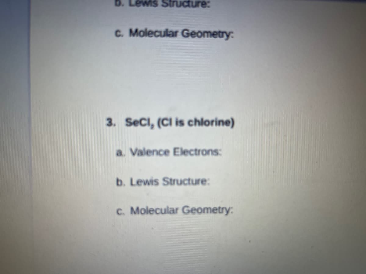 b. Lewis Structure:
C. Molecular Geometry:
3. Seci, (CI is chlorine)
a. Valence Electrons:
b. Lewis Structure:
c. Molecular Geometry:
