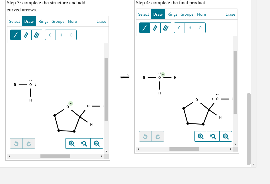 Step 3: complete the structure and add
Step 4: complete the final product.
curved arrows.
Select Draw Rings Groups More
Erase
Select Draw Rings Groups More
Erase
H
H
R
R - 0 :
: 0
H.
