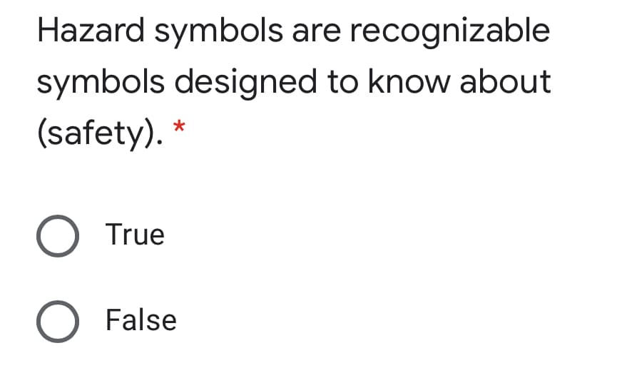 Hazard symbols are recognizable
symbols designed to know about
(safety). *
O True
O False

