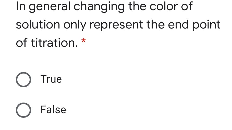 In general changing the color of
solution only represent the end point
of titration.
O True
O False

