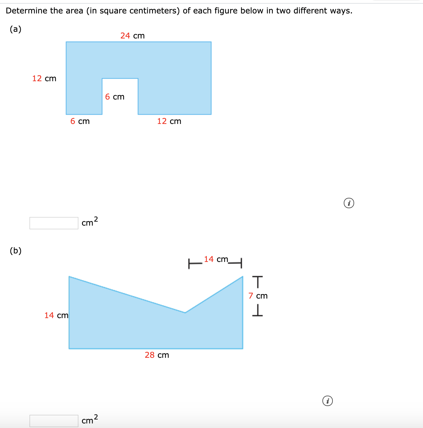 Determine the area (in square centimeters) of each figure below in two different ways.
(a)
24 cm
12 cm
6 ст
6 cm
12 cm
cm
(b)
14 cm
7 cm
14 cm
28 cm
