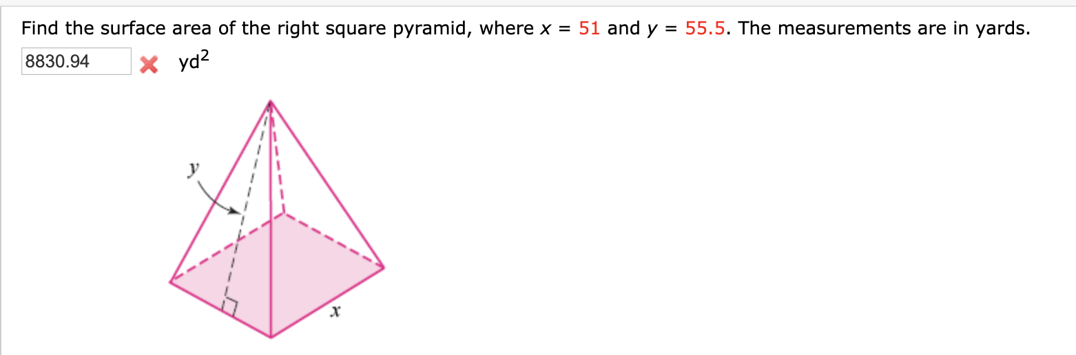 Find the surface area of the right square pyramid, where x = 51 and y
55.5. The measurements are in yards.
X yd²
8830.94
