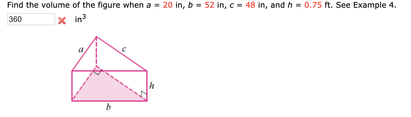 Find the volume of the figure when a =
20 in, b = 52 in, c = 48 in, and h
= 0.75 ft. See Example 4.
360
X in3
