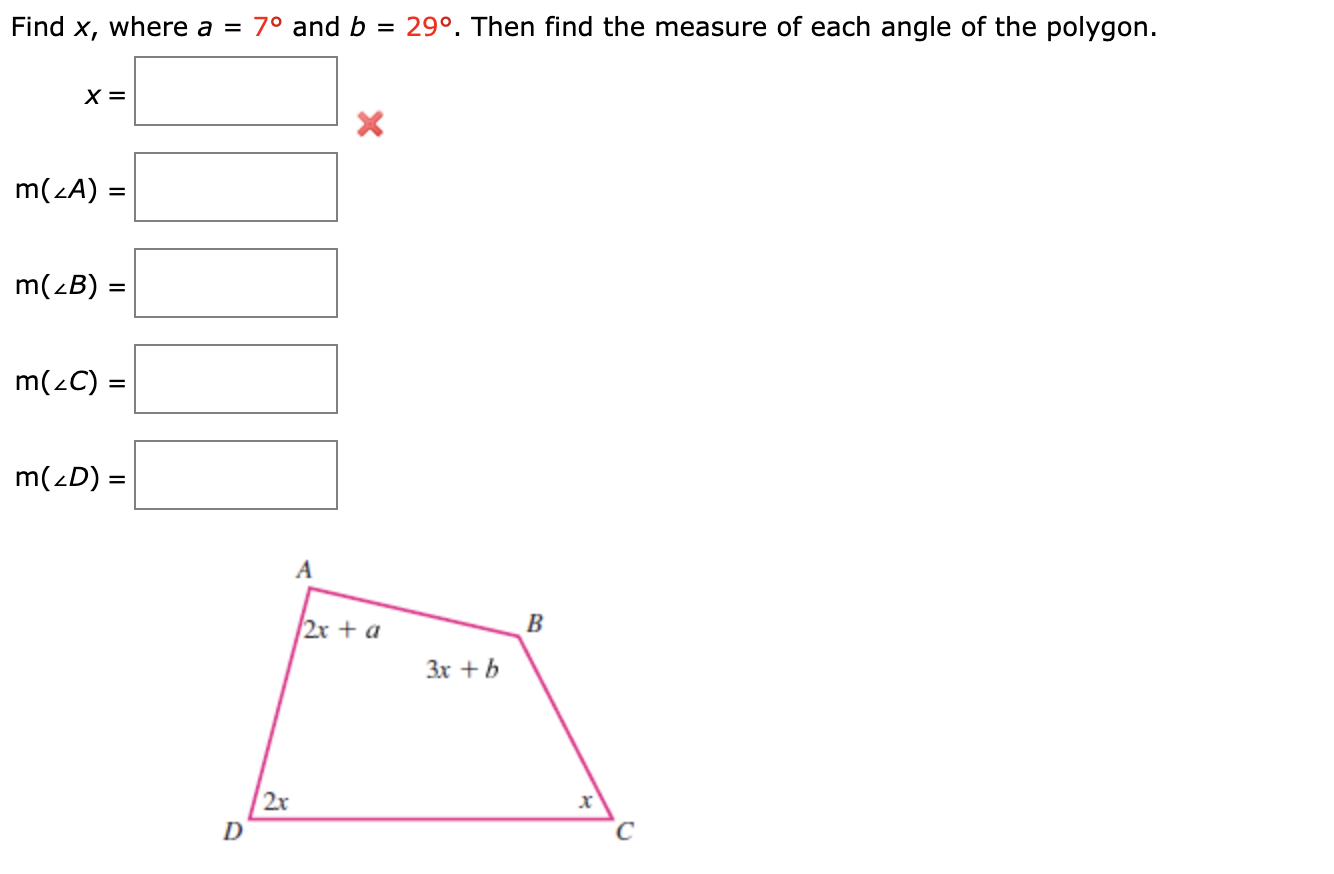 Find x, where a = 7° and b = 29°. Then find the measure of each angle of the polygon.
х‑
m(zA) =
m(zB) =
m(2C) =
m(2D) =
2x + a
B
3x + b
2x
