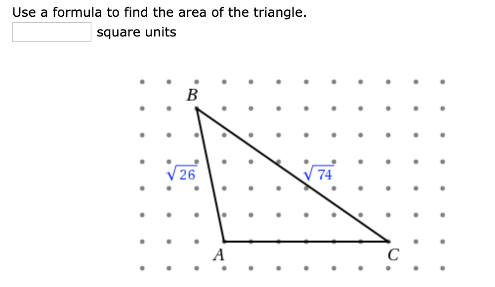 Use a formula to find the area of the triangle.
square units
B
V26
74
