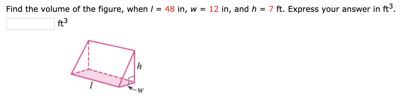Find the volume of the figure, when / = 48 in, w = 12 in, and h = 7 ft. Express your answer in ft.
ft3
