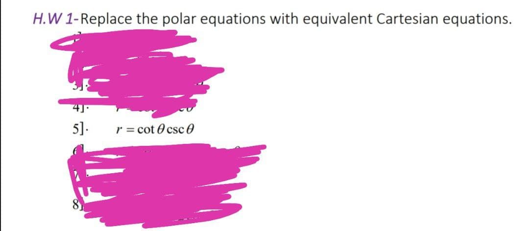 H.W 1-Replace the polar equations with equivalent Cartesian equations.
5].
r = cot 0 csc 0
