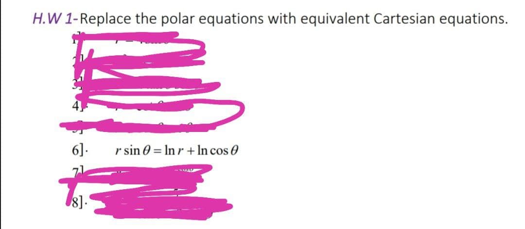 H.W 1-Replace the polar equations with equivalent Cartesian equations.
6].
r sin 0 = Inr + In cos 0
8].
